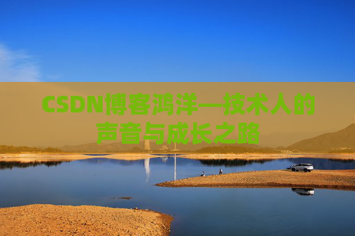 CSDN博客鸿洋—技术人的声音与成长之路