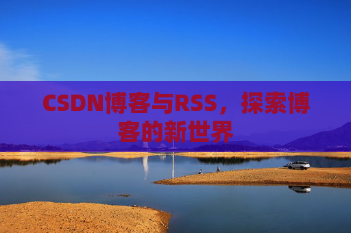 CSDN博客与RSS，探索博客的新世界