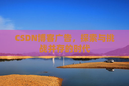 CSDN博客广告，探索与挑战并存的时代
