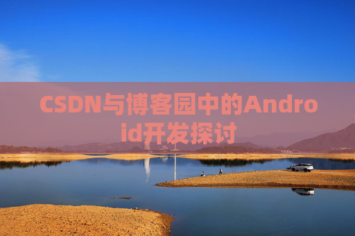 CSDN与博客园中的Android开发探讨