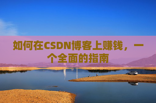 如何在CSDN博客上赚钱，一个全面的指南
