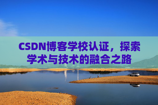 CSDN博客学校认证，探索学术与技术的融合之路