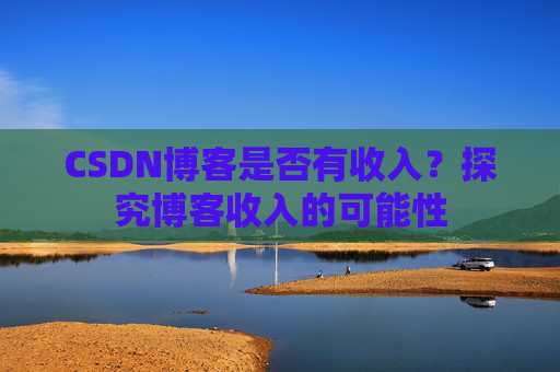 CSDN博客是否有收入？探究博客收入的可能性