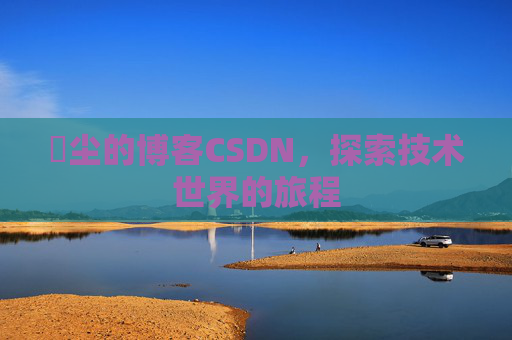 玦尘的博客CSDN，探索技术世界的旅程