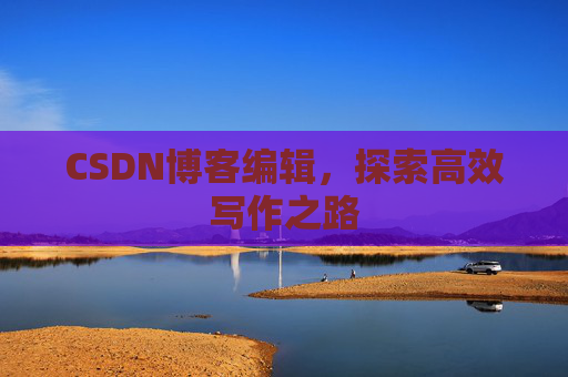 CSDN博客编辑，探索高效写作之路