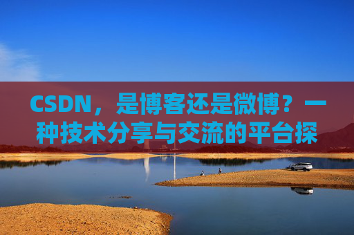 CSDN，是博客还是微博？一种技术分享与交流的平台探讨