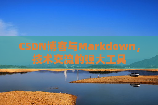 CSDN博客与Markdown，技术交流的强大工具