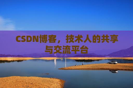 CSDN博客，技术人的共享与交流平台