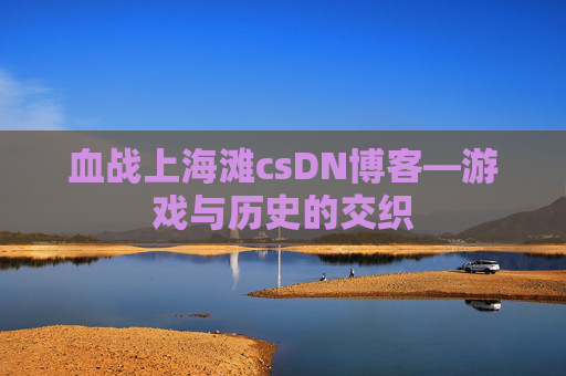 血战上海滩csDN博客—游戏与历史的交织