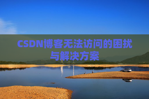 CSDN博客无法访问的困扰与解决方案