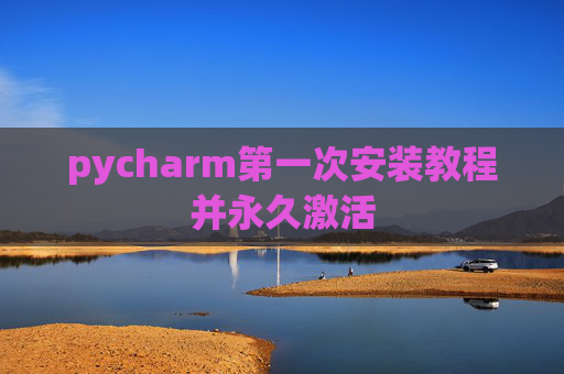 pycharm第一次安装教程并永久激活