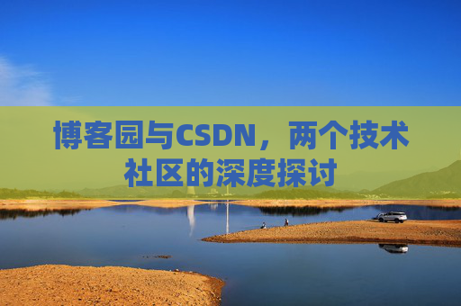 博客园与CSDN，两个技术社区的深度探讨